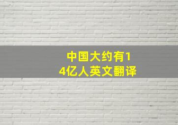 中国大约有14亿人英文翻译