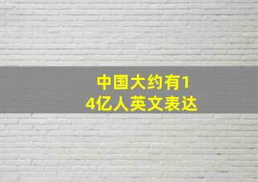 中国大约有14亿人英文表达