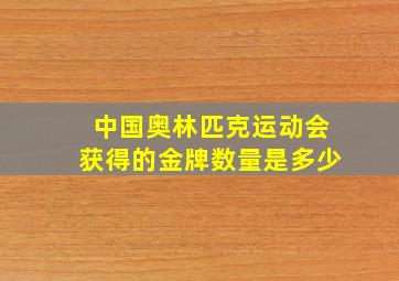 中国奥林匹克运动会获得的金牌数量是多少