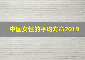 中国女性的平均寿命2019