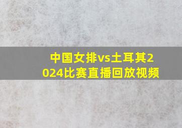 中国女排vs土耳其2024比赛直播回放视频