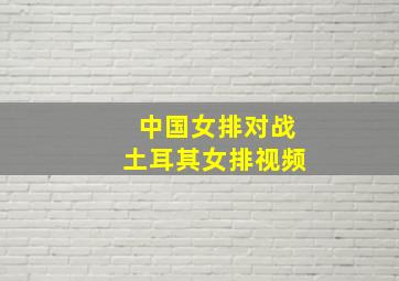 中国女排对战土耳其女排视频