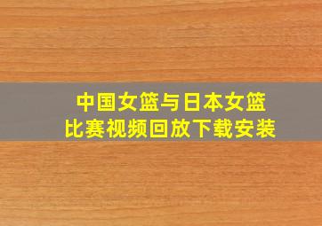 中国女篮与日本女篮比赛视频回放下载安装