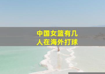 中国女篮有几人在海外打球