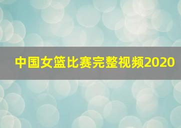 中国女篮比赛完整视频2020