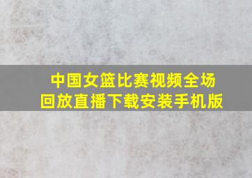 中国女篮比赛视频全场回放直播下载安装手机版