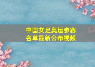 中国女足奥运参赛名单最新公布视频