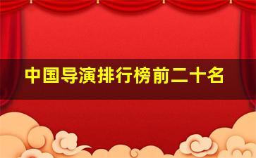 中国导演排行榜前二十名