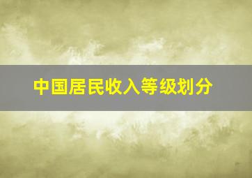 中国居民收入等级划分