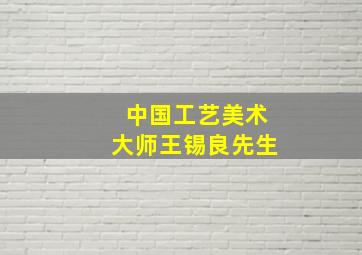 中国工艺美术大师王锡良先生