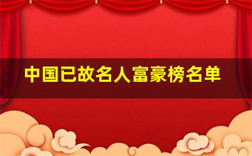 中国已故名人富豪榜名单