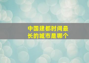 中国建都时间最长的城市是哪个