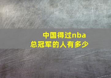 中国得过nba总冠军的人有多少