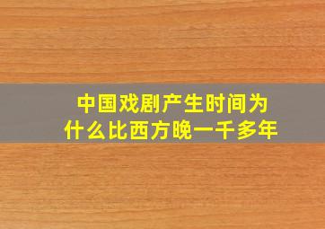 中国戏剧产生时间为什么比西方晚一千多年