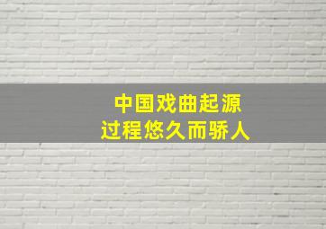 中国戏曲起源过程悠久而骄人