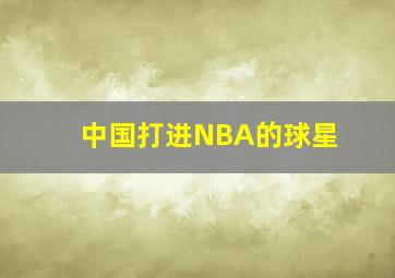 中国打进NBA的球星