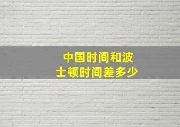 中国时间和波士顿时间差多少