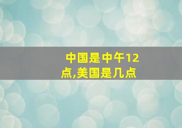 中国是中午12点,美国是几点