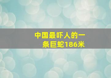 中国最吓人的一条巨蛇186米