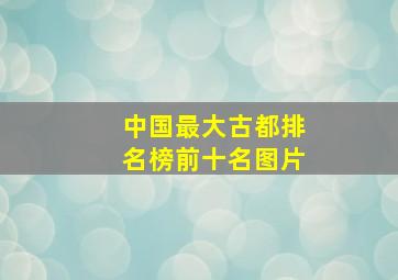 中国最大古都排名榜前十名图片