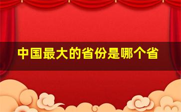 中国最大的省份是哪个省