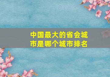 中国最大的省会城市是哪个城市排名