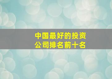 中国最好的投资公司排名前十名