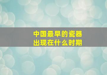 中国最早的瓷器出现在什么时期