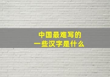 中国最难写的一些汉字是什么