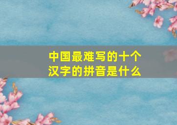 中国最难写的十个汉字的拼音是什么