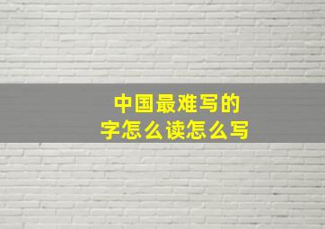 中国最难写的字怎么读怎么写