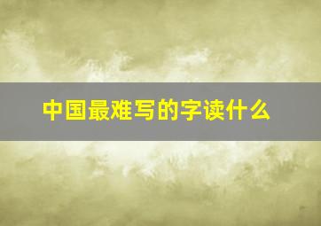 中国最难写的字读什么