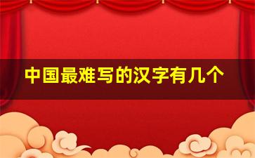 中国最难写的汉字有几个