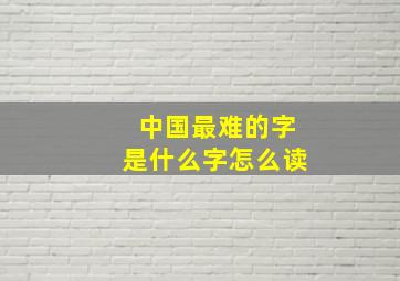 中国最难的字是什么字怎么读