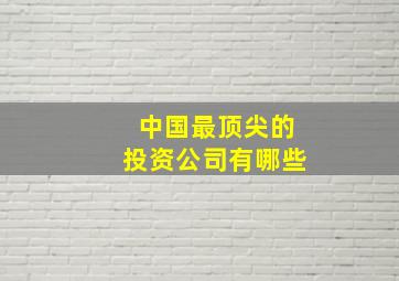 中国最顶尖的投资公司有哪些