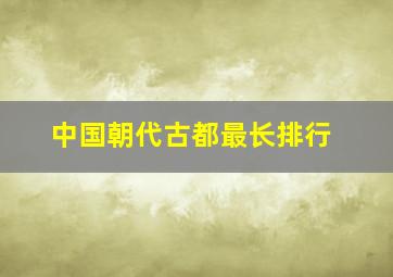 中国朝代古都最长排行