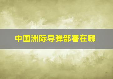 中国洲际导弹部署在哪