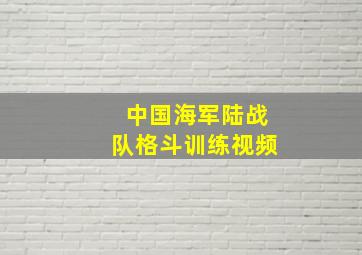 中国海军陆战队格斗训练视频