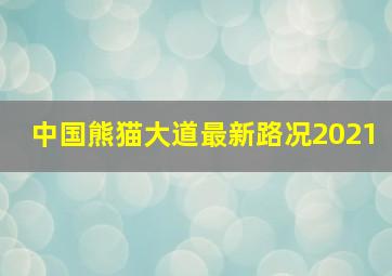 中国熊猫大道最新路况2021