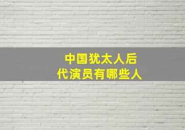 中国犹太人后代演员有哪些人