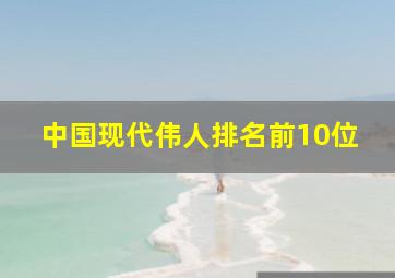 中国现代伟人排名前10位