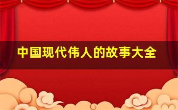 中国现代伟人的故事大全