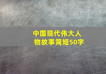 中国现代伟大人物故事简短50字