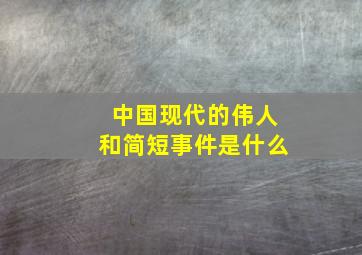 中国现代的伟人和简短事件是什么