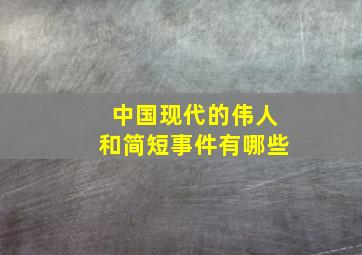 中国现代的伟人和简短事件有哪些