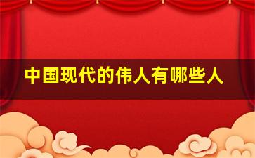 中国现代的伟人有哪些人