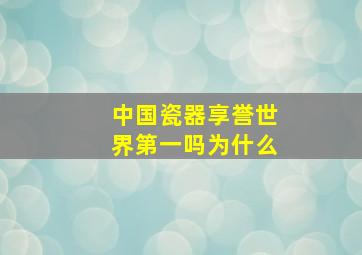 中国瓷器享誉世界第一吗为什么