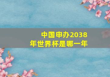 中国申办2038年世界杯是哪一年