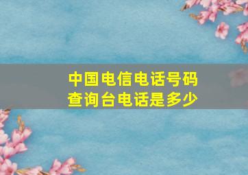 中国电信电话号码查询台电话是多少