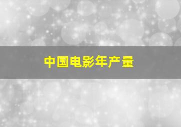 中国电影年产量